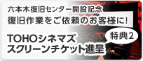 六本木復旧センター開設記念 障害物件をお持込のお客様に！　【特典２】TOHOシネマズスクリーンチケット進呈