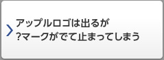 アップルロゴは出るが？マークがでて止まってしまう