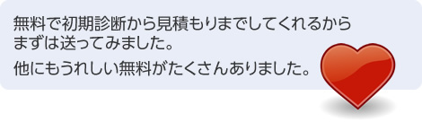 無料で初期診断から見積もりまでしてくれるからまずは送ってみました。他にもうれしい無料がたくさんありました。