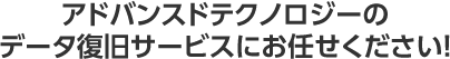 アドバンスドテクノロジーのデータ復旧サービスにお任せください！