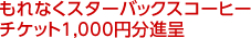 もれなくスターバックスコーヒーチケット1,000円分進呈
